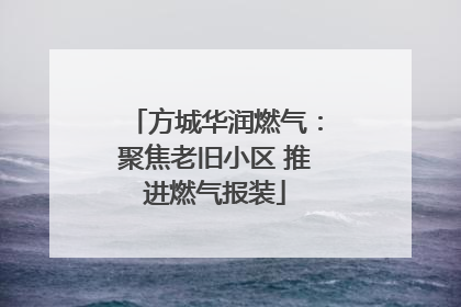 方城华润燃气：聚焦老旧小区 推进燃气报装