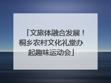 文旅体融合发展！桐乡农村文化礼堂办起趣味运动会
