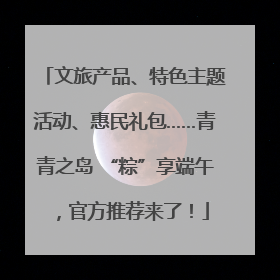 文旅产品、特色主题活动、惠民礼包……青青之岛 “粽”享端午，官方推荐来了！