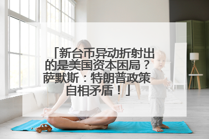 新台币异动折射出的是美国资本困局？萨默斯：特朗普政策自相矛盾！