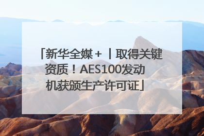 新华全媒＋丨取得关键资质！AES100发动机获颁生产许可证
