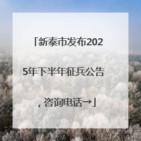 新泰市发布2025年下半年征兵公告，咨询电话→