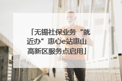 无锡社保业务“就近办”惠心e站惠山高新区服务点启用