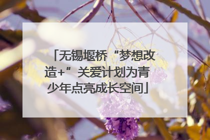 无锡堰桥“梦想改造+”关爱计划为青少年点亮成长空间