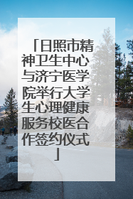 日照市精神卫生中心与济宁医学院举行大学生心理健康服务校医合作签约仪式