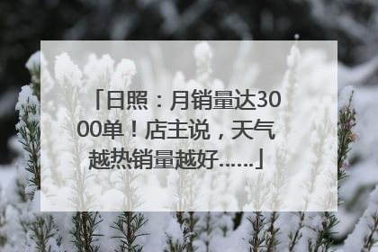日照：月销量达3000单！店主说，天气越热销量越好……