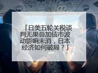 日美五轮关税谈判无果叠加债市波动影响未消，日本经济如何破局？