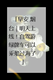 早安 烟台｜明天上线！自驾游绿牌车可以乘船过海了