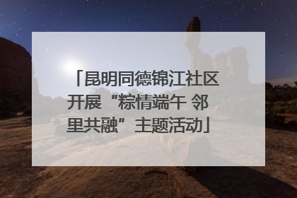 昆明同德锦江社区开展“粽情端午 邻里共融”主题活动