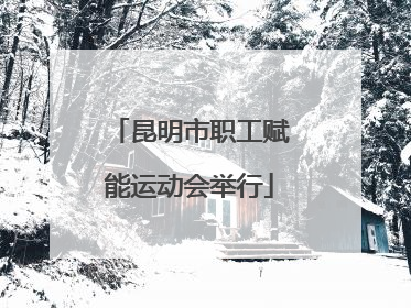 昆明市职工赋能运动会举行