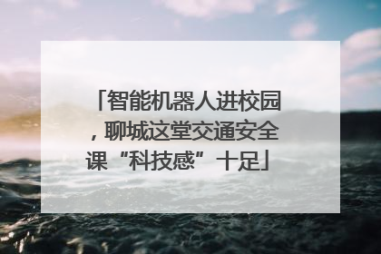 智能机器人进校园，聊城这堂交通安全课“科技感”十足