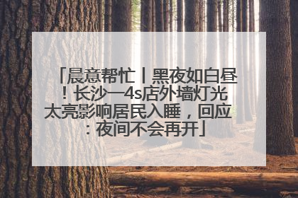晨意帮忙丨黑夜如白昼！长沙一4s店外墙灯光太亮影响居民入睡，回应：夜间不会再开