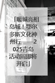 暖城亮相岛城！鄂尔多斯文化神州行——2025青岛活动周即将开启
