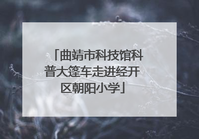 曲靖市科技馆科普大篷车走进经开区朝阳小学