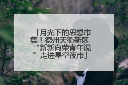 月光下的思想市集！德州天衢新区“新新向荣青年说”走进星空夜市