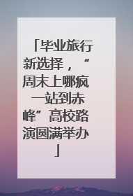毕业旅行新选择，“周末上哪疯 一站到赤峰”高校路演圆满举办