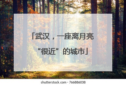 武汉，一座离月亮“很近”的城市