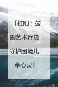 桂阳：鼓圈艺术疗愈守护困境儿童心灵
