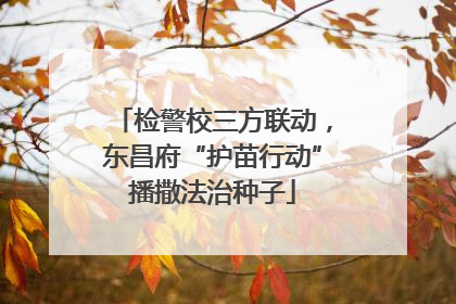 检警校三方联动，东昌府“护苗行动”播撒法治种子