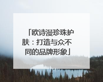 欧诗漫珍珠护肤：打造与众不同的品牌形象