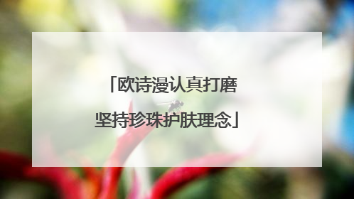欧诗漫认真打磨 坚持珍珠护肤理念