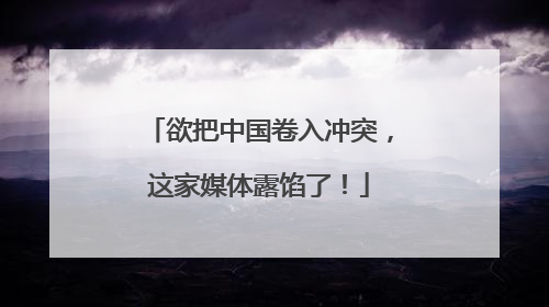 欲把中国卷入冲突，这家媒体露馅了！