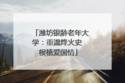潍坊银龄老年大学：重温烽火史 根植爱国情