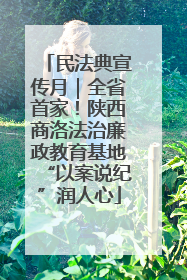 民法典宣传月｜全省首家！陕西商洛法治廉政教育基地“以案说纪”润人心