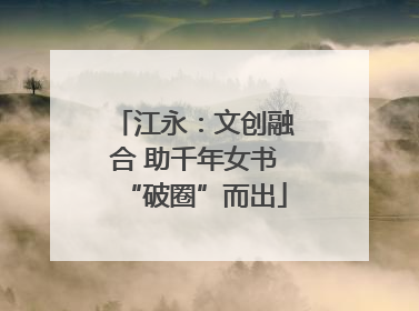 江永：文创融合 助千年女书“破圈”而出