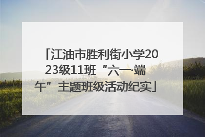 江油市胜利街小学2023级11班“六一·端午”主题班级活动纪实