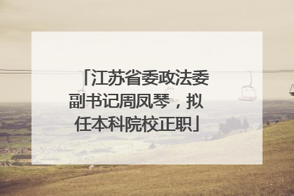 江苏省委政法委副书记周凤琴，拟任本科院校正职