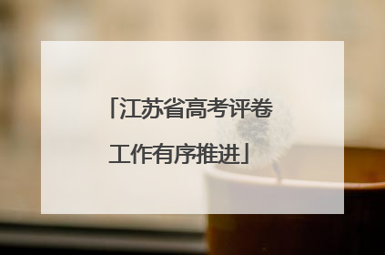 江苏省高考评卷工作有序推进