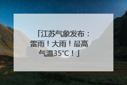 江苏气象发布：雷雨！大雨！最高气温35℃！