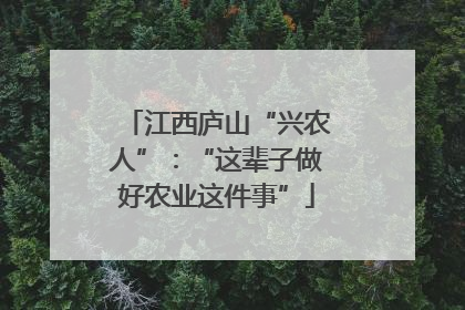 江西庐山“兴农人”：“这辈子做好农业这件事”
