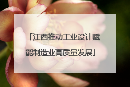 江西推动工业设计赋能制造业高质量发展