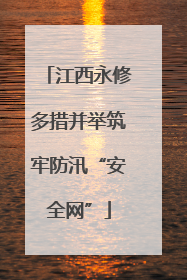 江西永修多措并举筑牢防汛“安全网”