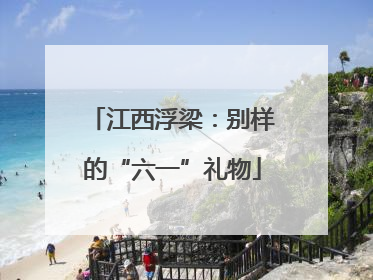 江西浮梁：别样的“六一”礼物