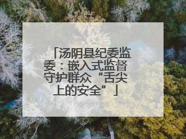 汤阴县纪委监委：嵌入式监督守护群众“舌尖上的安全”