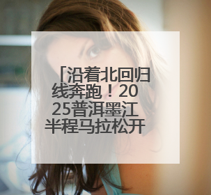 沿着北回归线奔跑！2025普洱墨江半程马拉松开赛