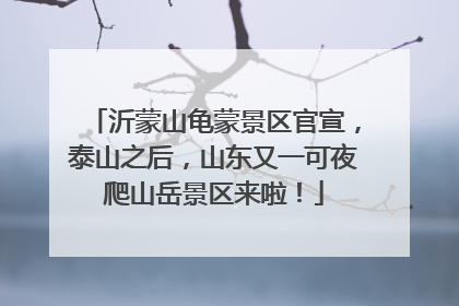 沂蒙山龟蒙景区官宣，泰山之后，山东又一可夜爬山岳景区来啦！