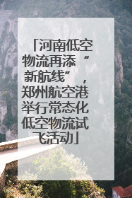 河南低空物流再添“新航线”，郑州航空港举行常态化低空物流试飞活动
