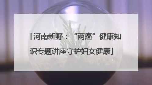 河南新野：“两癌”健康知识专题讲座守护妇女健康