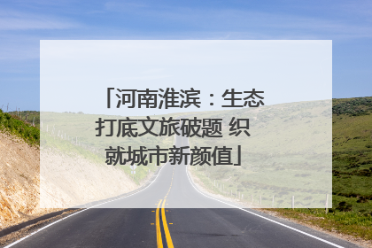 河南淮滨：生态打底文旅破题 织就城市新颜值