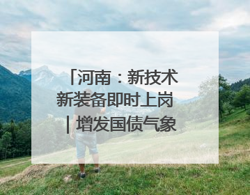 河南：新技术新装备即时上岗｜增发国债气象项目落地见效系列报道