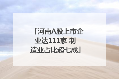 河南A股上市企业达111家 制造业占比超七成