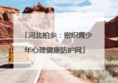 河北柏乡：密织青少年心理健康防护网