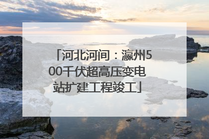 河北河间：瀛州500千伏超高压变电站扩建工程竣工