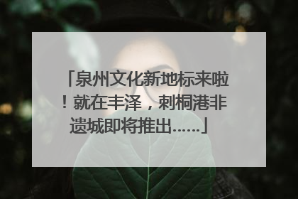 泉州文化新地标来啦！就在丰泽，刺桐港非遗城即将推出……