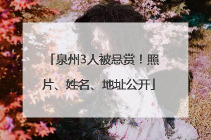 泉州3人被悬赏！照片、姓名、地址公开