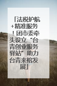 法税护航+精准服务！团市委牵头设立“台青创业服务驿站”助力台青来榕发展